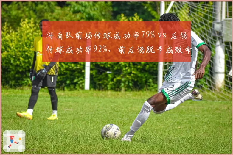 河南队前场传球成功率79% vs 后场传球成功率92%，前后场脱节成致命短板