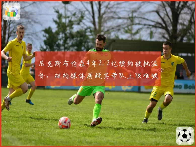 尼克斯布伦森4年2.2亿续约被批溢价，纽约媒体质疑其带队上限难破第二轮