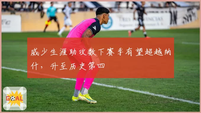 威少生涯助攻数下赛季有望超越纳什，升至历史第四