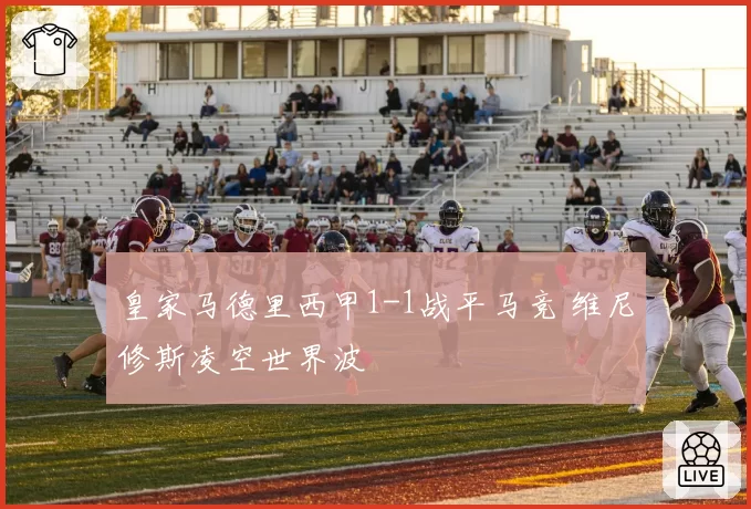皇家马德里西甲1-1战平马竞 维尼修斯凌空世界波