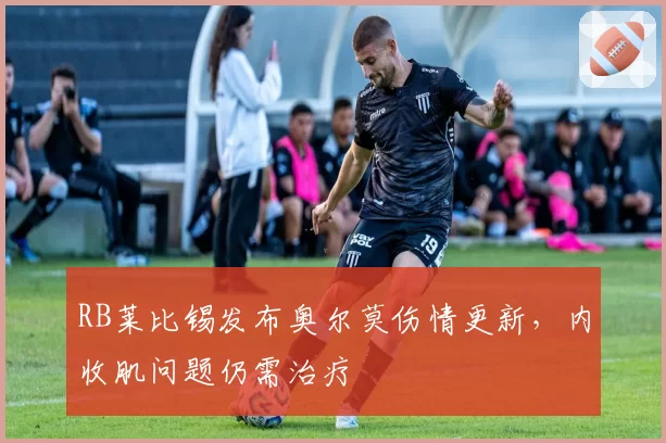 RB莱比锡发布奥尔莫伤情更新，内收肌问题仍需治疗
