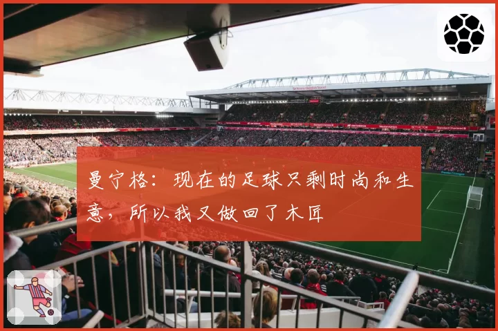 曼宁格：现在的足球只剩时尚和生意，所以我又做回了木匠