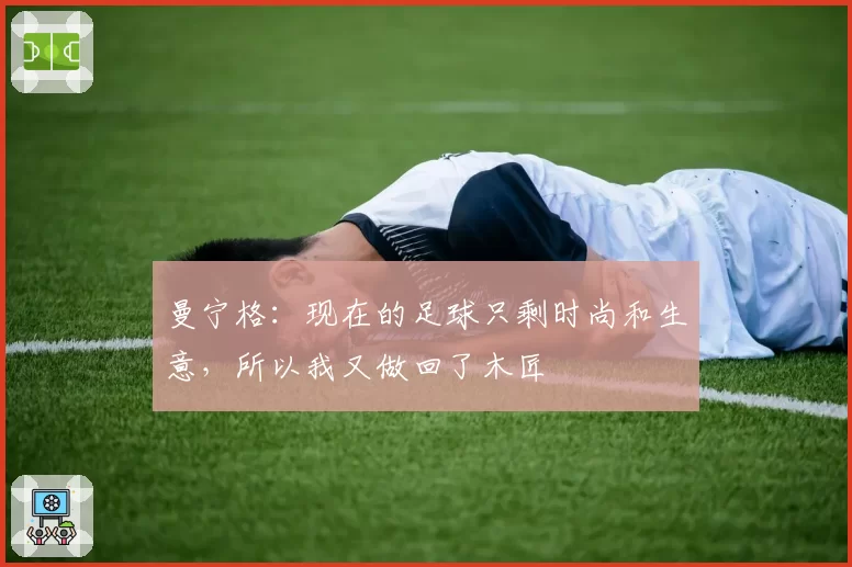 曼宁格：现在的足球只剩时尚和生意，所以我又做回了木匠