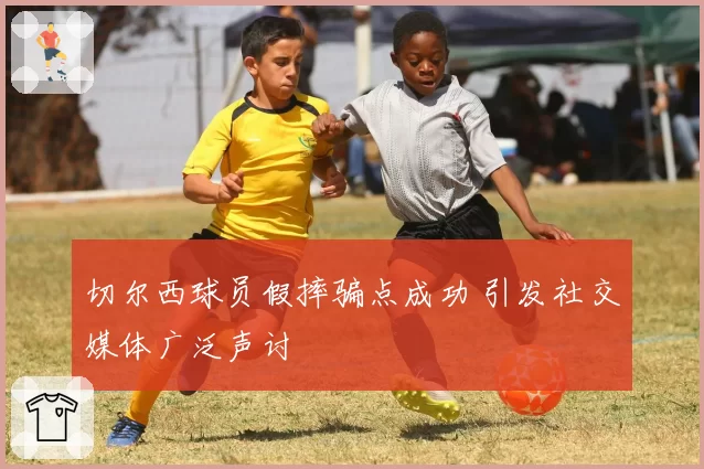 切尔西球员假摔骗点成功 引发社交媒体广泛声讨