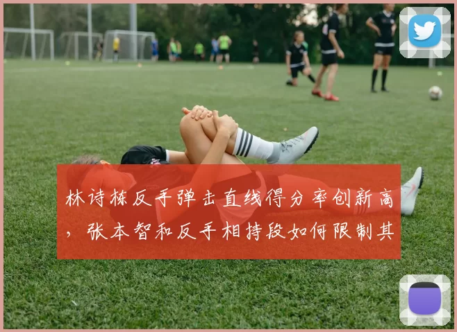 林诗栋反手弹击直线得分率创新高,张本智和反手相持段如何限制其变线?