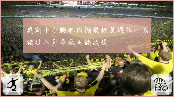 奥斯卡小腿肌肉撕裂恢复遇阻，或错过八月争冠关键战役