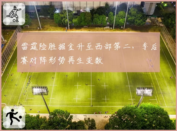 雷霆险胜掘金升至西部第二，季后赛对阵形势再生变数