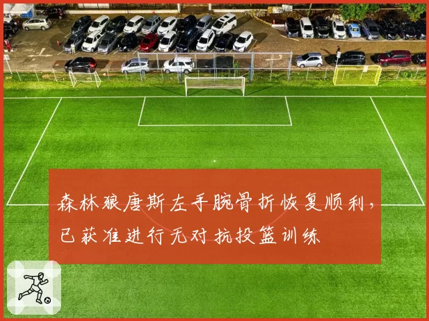 森林狼唐斯左手腕骨折恢复顺利，已获准进行无对抗投篮训练