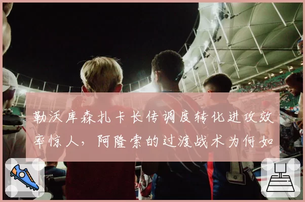 勒沃库森扎卡长传调度转化进攻效率惊人,阿隆索的过渡战术为何如此致命?