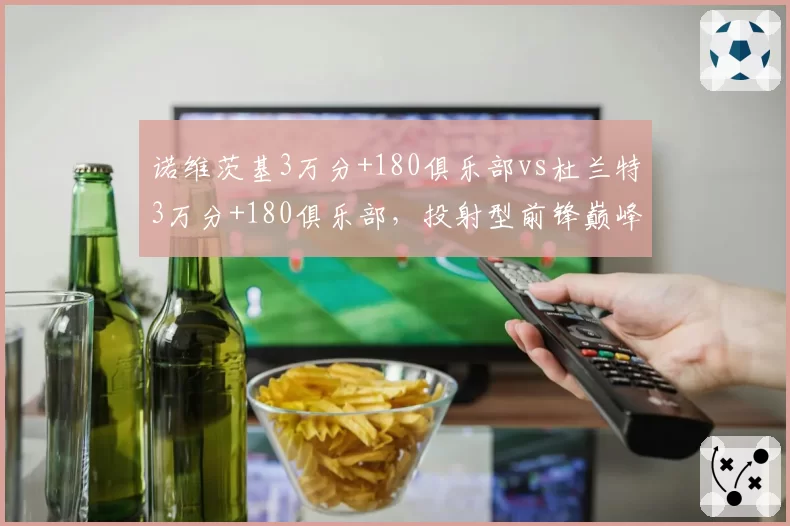 诺维茨基3万分+180俱乐部vs杜兰特3万分+180俱乐部，投射型前锋巅峰对决