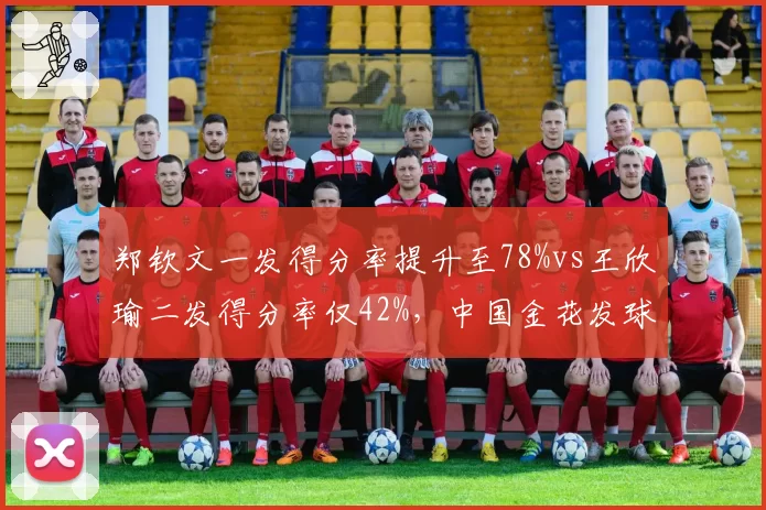 郑钦文一发得分率提升至78%vs王欣瑜二发得分率仅42%，中国金花发球局统治力分化