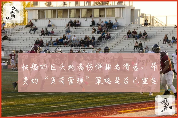 快船四巨头轮番伤停排名滑落，昂贵的“负荷管理”策略是否已宣告失败？