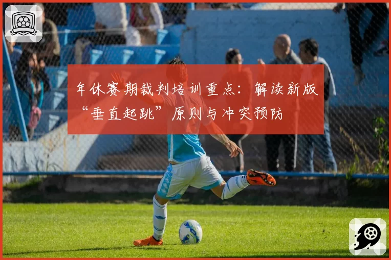 年休赛期裁判培训重点：解读新版“垂直起跳”原则与冲突预防