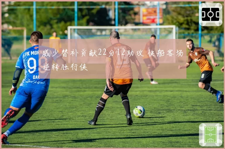 威少替补贡献22分12助攻 快船客场逆转独行侠
