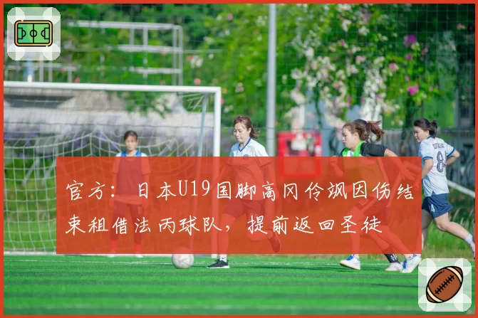 官方：日本U19国脚高冈伶飒因伤结束租借法丙球队，提前返回圣徒