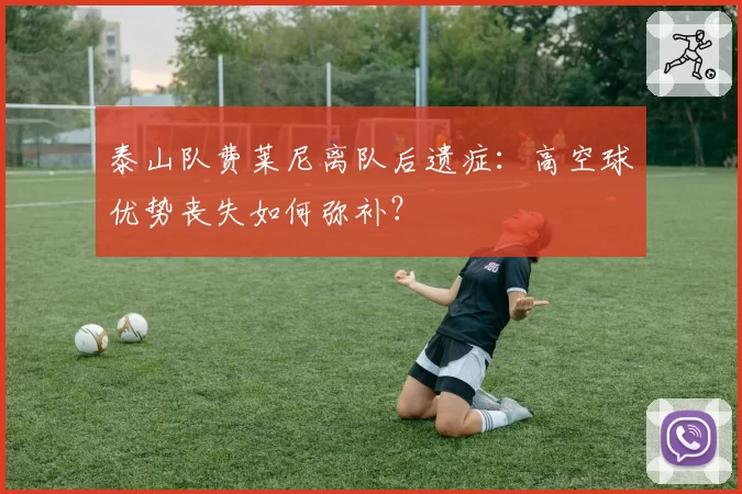 泰山队费莱尼离队后遗症：高空球优势丧失如何弥补？