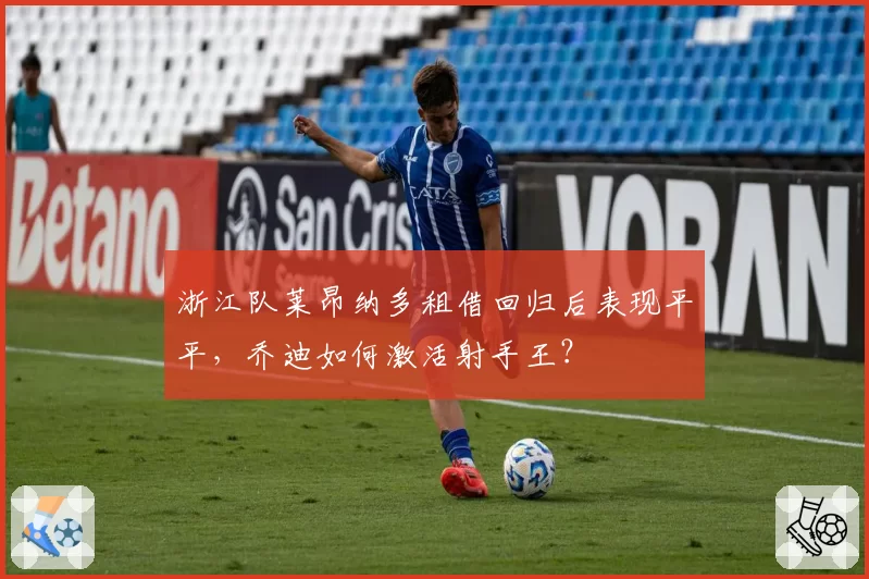浙江队莱昂纳多租借回归后表现平平，乔迪如何激活射手王？