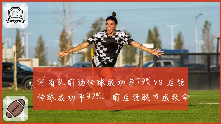 河南队前场传球成功率79% vs 后场传球成功率92%，前后场脱节成致命短板