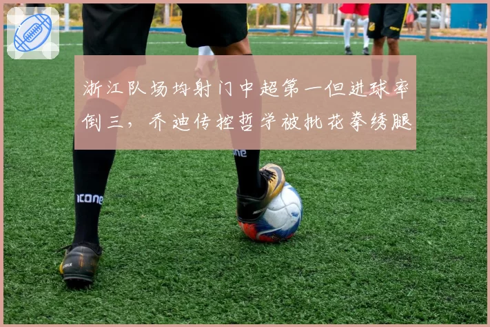 浙江队场均射门中超第一但进球率倒三，乔迪传控哲学被批花拳绣腿